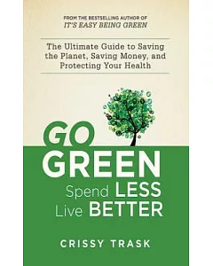 Go Green, Spend Less, Live Better: The Ultimate Guide to Saving the Planet, Saving Money, and Saving Yourself