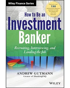 How to Be an Investment Banker: Recruiting, Interviewing, and Landing the Job