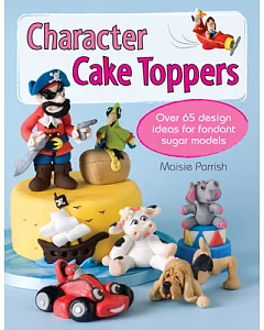 Character Cake Toppers: Over 65 Design Ideas for Fondant Sugar Models