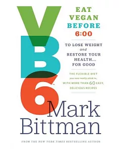 Vb6 Eat Vegan Before 6:00: The Flexible Diet You Can Really Stick To, With More Than 60 Easy, Delicious Recipes to Lose Weight a