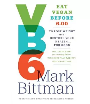 Vb6 Eat Vegan Before 6:00: The Flexible Diet You Can Really Stick To, With More Than 60 Easy, Delicious Recipes to Lose Weight a
