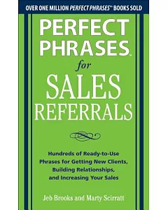 Perfect Phrases for Sales Referrals: Hundreds of Ready-to-Use Phrases for Getting New Clients, Building Relationships, and Incre