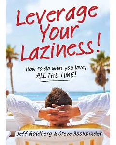 Leverage Your Laziness!: How to Do What You Love, All the Time!