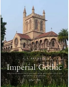 Imperial Gothic: Religious Architecture and High Anglican Culture in the British Empire, 1840-1870