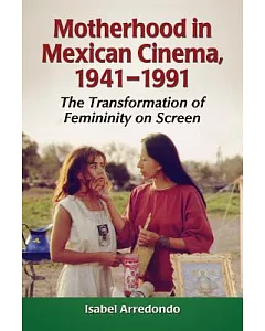 Motherhood in Mexican Cinema, 1941-1991: The Transformation of Femininity on Screen