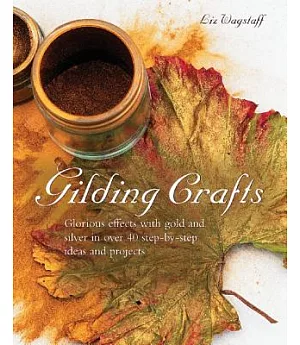 Gilding Crafts: Glorious Effects With Gold and Silver in over 40 Step-by-step Ideas and Projects
