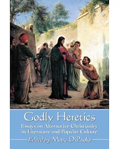 Godly Heretics: Essays on Alternative Christianity in Literature and Popular Culture