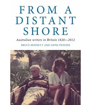 From a Distant Shore: Australian Writers in Britain, 1820-2012