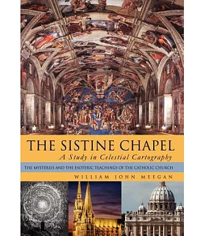 The Sistine Chapel: A Study in Celestial Cartography - the Mysteries and the Esoteric Teachings of the Catholic Church