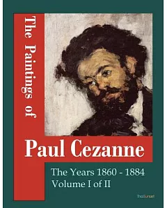 The Paintings of Paul cezanne: The Years 1860-1884