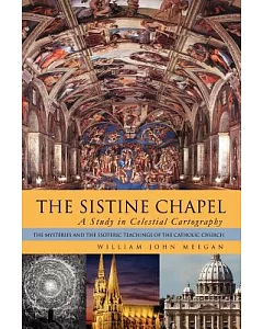 The Sistine Chapel: A Study in Celestial Cartography - the Mysteries and the Esoteric Teachings of the Catholic Church