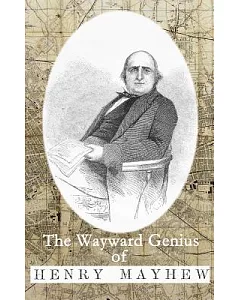 The Wayward Genius of Henry Mayhew: Pioneering Reportage from Victorian London