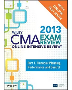 Wiley CMA Exam Review 2013 Online Intensive Review + Test Bank: Financial Planning, Performance and Control