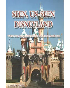 Seen, Un-Seen Disneyland: What You See at Disneyland, but Never Really See
