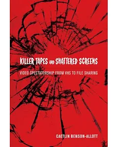 Killer Tapes and Shattered Screens: Video Spectatorship from VHS to File Sharing