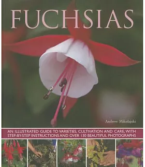 Fuchsias: An Illustrated Guide to Varieties, Cultivation and Care, With Step-by-step Instructions and More Than 130 Beautiful Ph