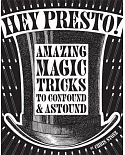 Hey Presto!: Amazing Magic Tricks to Confound & Astound