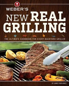 Weber’s New Real Grilling: The Ultimate Cookbook for Every Backyard Griller