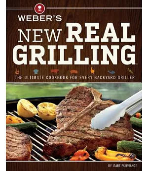 Weber’s New Real Grilling: The Ultimate Cookbook for Every Backyard Griller