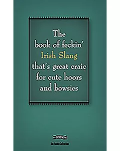 The Book of Feckin’ Irish Slang: That’s Great Craic for Cute Hoors and Bowsies