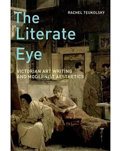 The Literate Eye: Victorian Art Writing and Modernist Aesthetics
