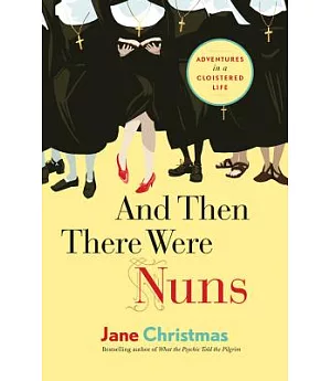 And Then There Were Nuns: Adventures in a Cloistered Life