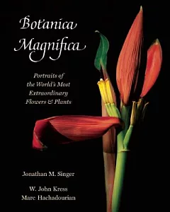 Botanica Magnifica: Portraits of the World’s Most Extraordinary Flowers & Plants