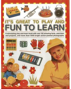 It’s Great to Play and Fun to Learn: A Stimulating Play-and-Learn Book With over 130 Amazing Facts, Exercises and Projects, and