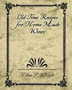 Old Time Recipes for Home Made Wines: From Fruits, Flowers, Vegetables, and Shrubs