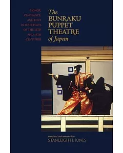 Bunraku Puppet Theatre of Japan: Honor, Vengenance, and Love in Four Plays of the 18th and 19th Centuries