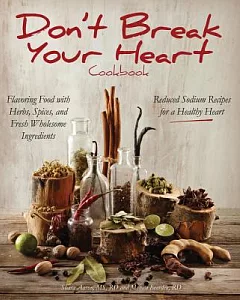Don’t Break Your Heart Cookbook: Reduced Sodium Recipes for a Healthy Heart - Flavoring Food With Herbs, Spices, and Fresh Whole