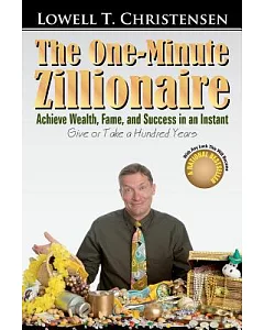 The One-Minute Zillionaire: Achieve Wealth, Fame, and Success in an Instant Give or Take a Hundred Years