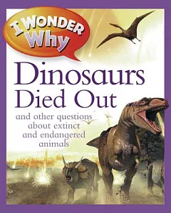 I Wonder Why the Dinosaurs Died Out: and other questions about extinct and endangered animals