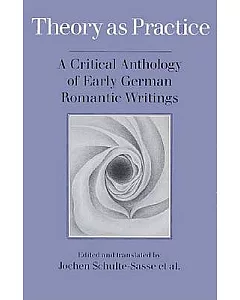 Theory As Practice: A Critical Anthology of Early German Romantic Writings