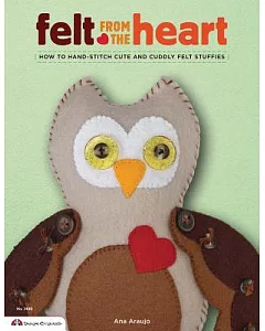 Felt from the Heart: How to Hand-Stitch Cute and Cuddly Felt Stuffies