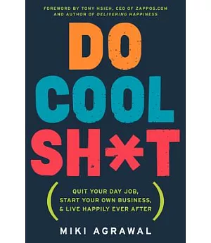 Do Cool Sh*t: Quit Your Day Job, Start Your Own Business, and Live Happily Ever After