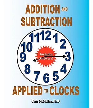 Addition and Subtraction Applied to Clocks: An Arithmetic Workbook to Practice Adding and Subtracting Hours and Minutes to and f