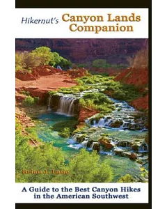 Hikernut’s Canyon Lands Companion: A Guide to the Best Canyon Hikes in the American Southwest