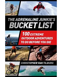 The Adrenaline Junkie’s Bucket List: 100 Extreme Outdoor Adventures to Do Before You Die