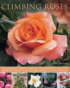 Climbing Roses: An Illustrated Guide to Varieties, Cultivation and Care, With Step-By-Step Instructions and Over 160 Beautiful P