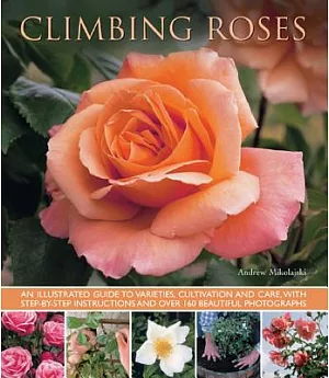 Climbing Roses: An Illustrated Guide to Varieties, Cultivation and Care, With Step-By-Step Instructions and Over 160 Beautiful P