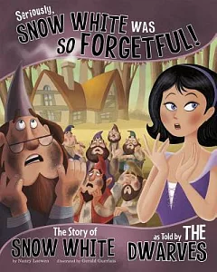 Seriously, Snow White Was So Forgetful!: The Story of Snow White As Told by the Dwarves