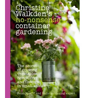 Christine Walkden’s No-Nonsense Container Gardening: The Secret of Growing Vegetables, Herbs, Fruit and Flowers in Small Spaces