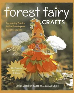 Forest Fairy Crafts: Enchanting Fairies & Felt Friends from Simple Supplies, 28+ Projects to Create & Share