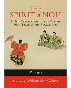 The Spirit of Noh: A New Translation of the Classic Noh Treatise the Fushikaden