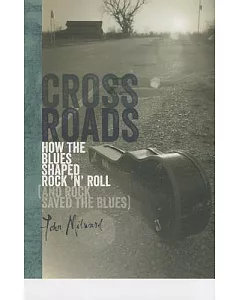 Crossroads: How the Blues Shaped Rock ’n’ Roll and Rock Saved the Blues