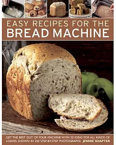 Easy Recipes for the Bread Machine: Get the Best Out of Your Bread Machine with 50 Ideas for All Kinds of Loaves, Shown in 250 S