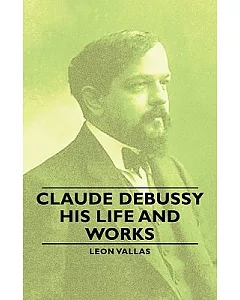 Claude Debussy: His Life and Works