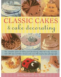 Classic Cakes & Cake Decorating: The Complete Guide to Baking and Decorating Cakes for Every Occasion, With 100 Easy-to-Follow R