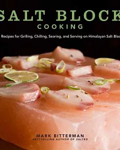 Salt Block Cooking: 70 Recipes for Grilling, Chilling, Searing, and Serving on Himalayan Salt Blocks